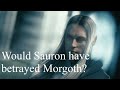 Would Sauron have betrayed Morgoth?