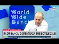 World Wide Banciu - 7 august