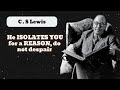 He ISOLATES YOU for a REASON, do not despair || C . S Lewis