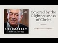 Covered by the Righteousness of Christ: Ultimately with R.C. Sproul