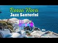 Summer Bossa Nova Jazz- Romantic Relaxing Beautiful Santorini ambient music