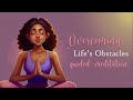 Overcoming Life's Obstacles (Difficult Situations) Guided Meditation