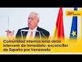 Comunidad internacional debe intervenir de inmediato: excanciller de España por Venezuela