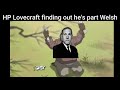 HP Lovecraft finding out he's part welsh