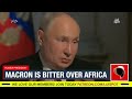 Putin Mocks President Macron says he's Bitter France lost Africa