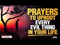 LISTEN TO THIS | Powerful & Blessed Prayers To Uproot Everything That Is Evil In Your Life