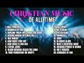 Goodness of God...Chistian music playlist of all time | Top Praise and Worship