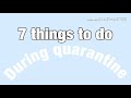 7 things to do during quarantine! *cringe*
