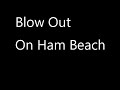 NOT Blow Out on Ham Beach - sorry