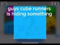 guys cube runners is hiding something