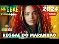 REGGAE DO MARANHÃO 2024 ♫ As Melhores do Reggae Internacional ♫ REGGAE REMIX 2024 (SELEÇÃO TOP)