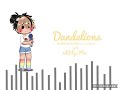 a little bit of Dandelions that i remembered (read description)