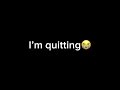 I’m quitting :(