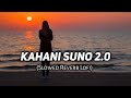 Kahani Suno 2.0- [Slowed + Reverb] | Top Bollywood Lofi Song|