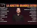 La Adictiva Grandes Exitos Mix 2024 (LETRA) Las 20 Mejores Canciones de La Adictiva Álbum Completo