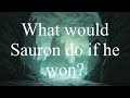 What would Sauron do if he won?