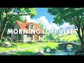 Morning Lofi Vibes 🍃 Chill Beats for Relaxing, Sleeping & Studying 🌥️ Lofi Hip Hop Mix