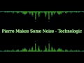 Pierre Makes Some Noise - Technologic