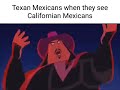 Texan Mexicans when they see California Mexicans