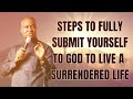STEPS TO FULLY SUBMIT YOURSELF TO GOD TO LIVE A SURRENDERED LIFE - APOSTLE JOSHUA SELMAN