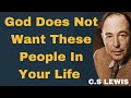 C.S Lewis:  Learn to identify negative influences and focus on relationships that uplift your faith.