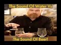 The sound of water VS the sound of beer (INCREDIBLE!)