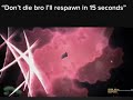 “don’t die bro ill respawn in 15 seconds”