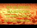 REY GLORIOSO - ALABANZA DE ADORACION