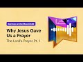 Why Jesus Gave Us a Prayer (The Lord's Prayer Pt. 1)